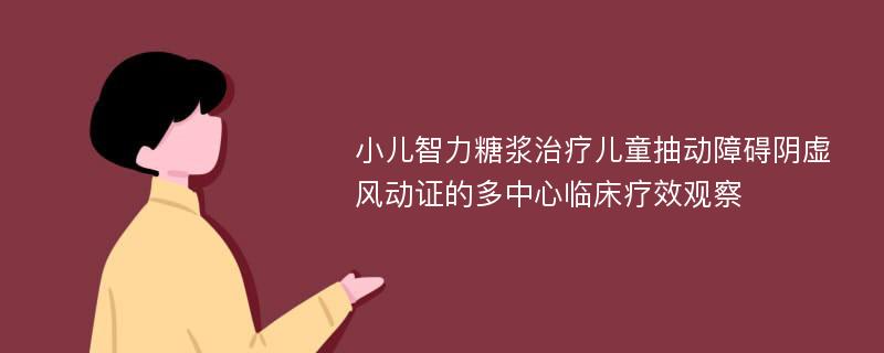 小儿智力糖浆治疗儿童抽动障碍阴虚风动证的多中心临床疗效观察