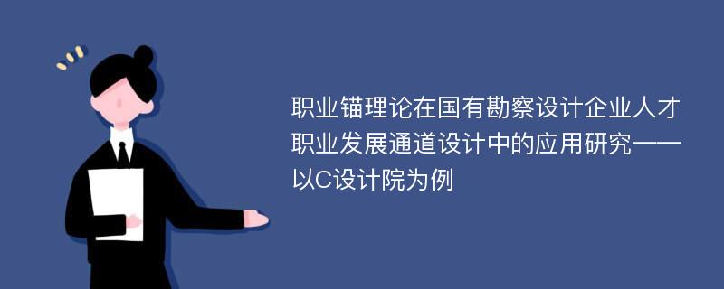 职业锚理论在国有勘察设计企业人才职业发展通道设计中的应用研究——以C设计院为例