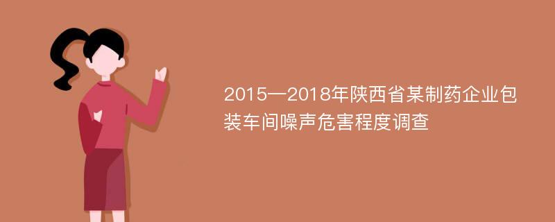 2015—2018年陕西省某制药企业包装车间噪声危害程度调查