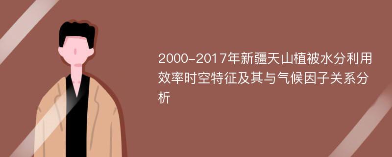 2000-2017年新疆天山植被水分利用效率时空特征及其与气候因子关系分析