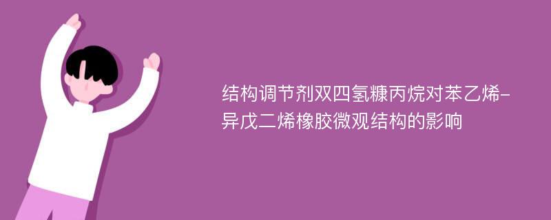 结构调节剂双四氢糠丙烷对苯乙烯-异戊二烯橡胶微观结构的影响