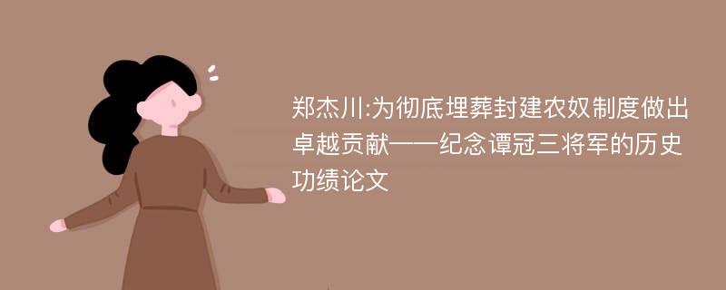 郑杰川:为彻底埋葬封建农奴制度做出卓越贡献——纪念谭冠三将军的历史功绩论文