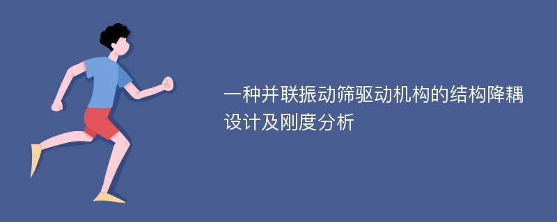 一种并联振动筛驱动机构的结构降耦设计及刚度分析