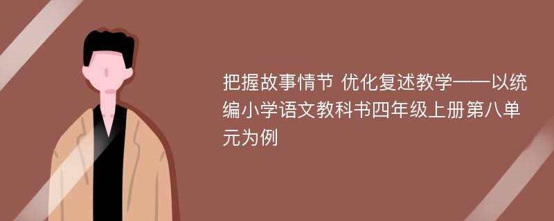 把握故事情节 优化复述教学——以统编小学语文教科书四年级上册第八单元为例