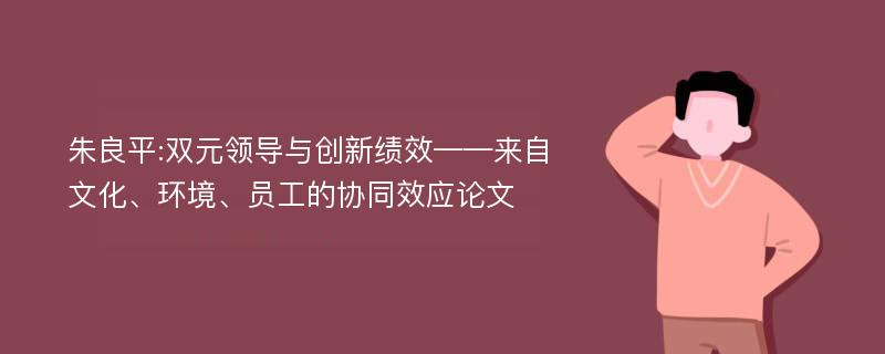 朱良平:双元领导与创新绩效——来自文化、环境、员工的协同效应论文