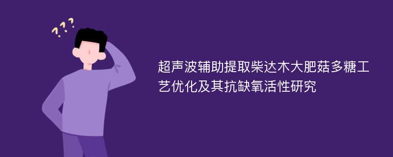 超声波辅助提取柴达木大肥菇多糖工艺优化及其抗缺氧活性研究