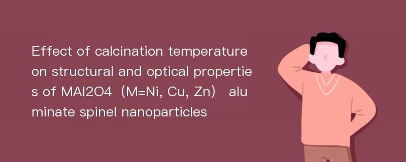 Effect of calcination temperature on structural and optical properties of MAl2O4（M=Ni, Cu, Zn） aluminate spinel nanoparticles