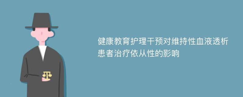 健康教育护理干预对维持性血液透析患者治疗依从性的影响