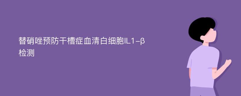 替硝唑预防干槽症血清白细胞IL1-β检测