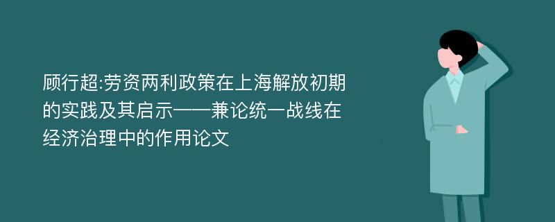 顾行超:劳资两利政策在上海解放初期的实践及其启示——兼论统一战线在经济治理中的作用论文