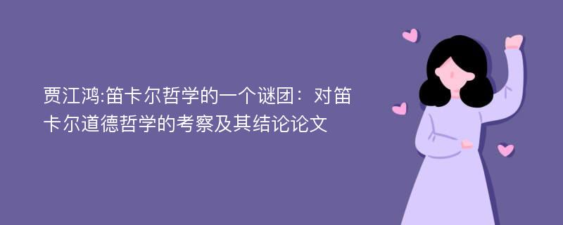 贾江鸿:笛卡尔哲学的一个谜团：对笛卡尔道德哲学的考察及其结论论文