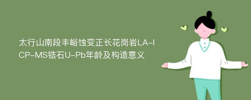 太行山南段丰峪蚀变正长花岗岩LA-ICP-MS锆石U-Pb年龄及构造意义