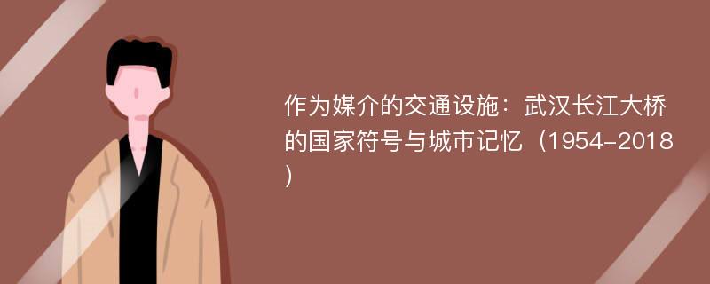 作为媒介的交通设施：武汉长江大桥的国家符号与城市记忆（1954-2018）