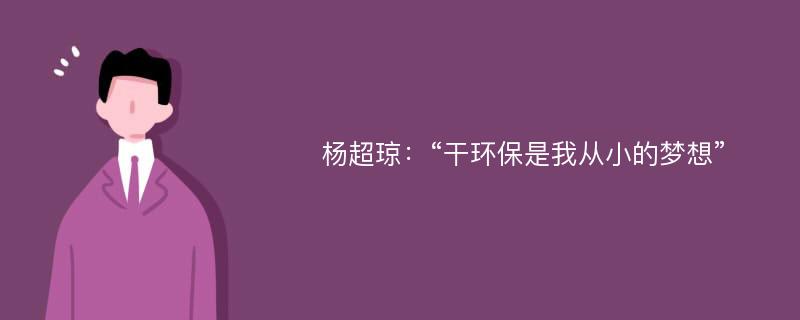 杨超琼：“干环保是我从小的梦想”