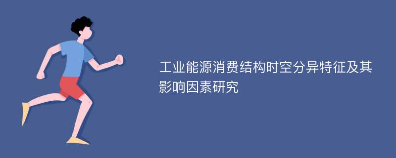 工业能源消费结构时空分异特征及其影响因素研究