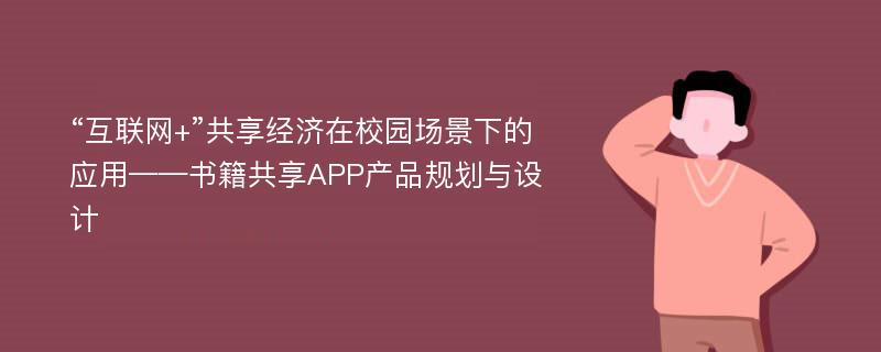 “互联网+”共享经济在校园场景下的应用——书籍共享APP产品规划与设计