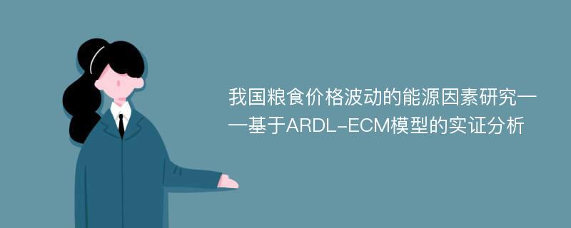 我国粮食价格波动的能源因素研究——基于ARDL-ECM模型的实证分析