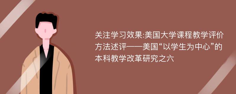 关注学习效果:美国大学课程教学评价方法述评——美国“以学生为中心”的本科教学改革研究之六