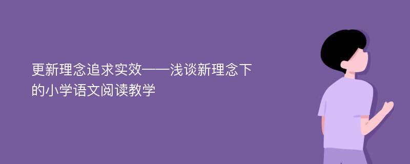 更新理念追求实效——浅谈新理念下的小学语文阅读教学