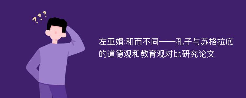 左亚娟:和而不同——孔子与苏格拉底的道德观和教育观对比研究论文