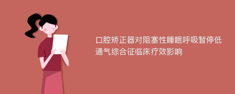 口腔矫正器对阻塞性睡眠呼吸暂停低通气综合征临床疗效影响