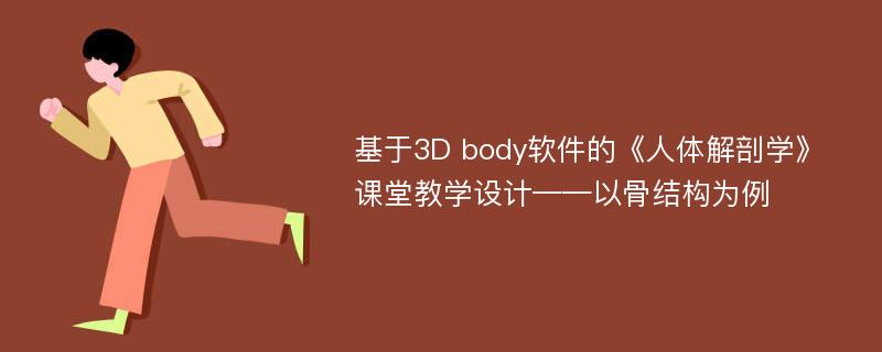 基于3D body软件的《人体解剖学》课堂教学设计——以骨结构为例
