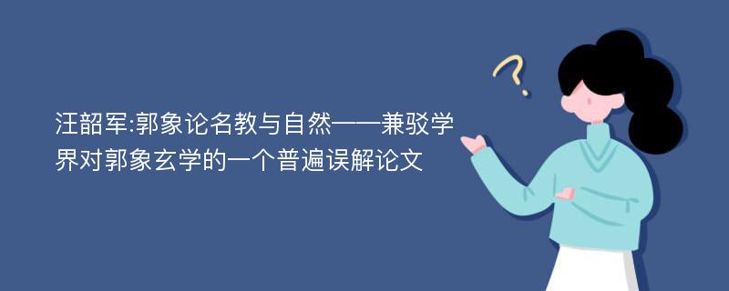 汪韶军:郭象论名教与自然——兼驳学界对郭象玄学的一个普遍误解论文