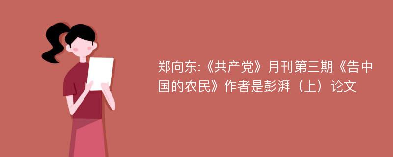 郑向东:《共产党》月刊第三期《告中国的农民》作者是彭湃（上）论文