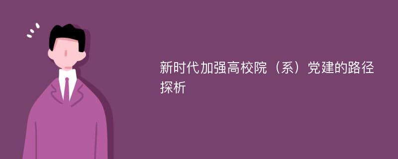 新时代加强高校院（系）党建的路径探析