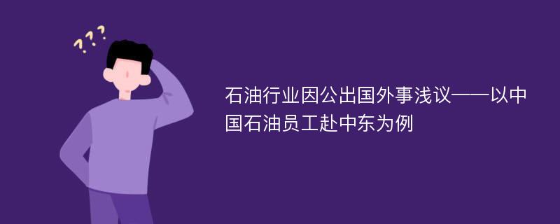 石油行业因公出国外事浅议——以中国石油员工赴中东为例