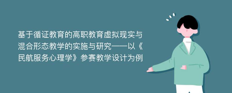 基于循证教育的高职教育虚拟现实与混合形态教学的实施与研究——以《民航服务心理学》参赛教学设计为例