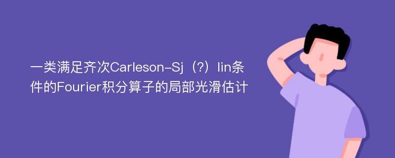 一类满足齐次Carleson-Sj（?）lin条件的Fourier积分算子的局部光滑估计