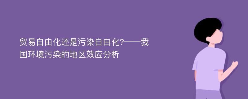 贸易自由化还是污染自由化?——我国环境污染的地区效应分析