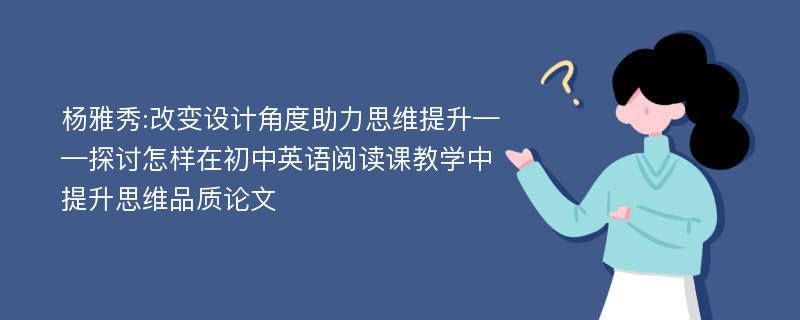 杨雅秀:改变设计角度助力思维提升——探讨怎样在初中英语阅读课教学中提升思维品质论文