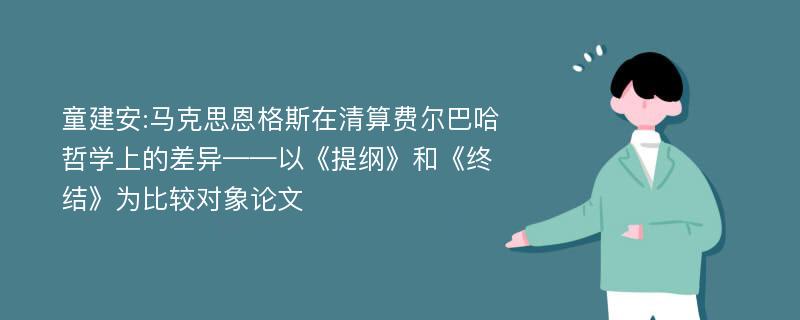 童建安:马克思恩格斯在清算费尔巴哈哲学上的差异——以《提纲》和《终结》为比较对象论文