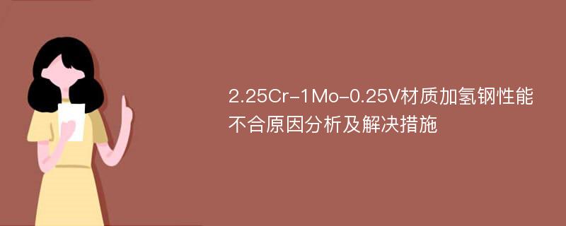 2.25Cr-1Mo-0.25V材质加氢钢性能不合原因分析及解决措施