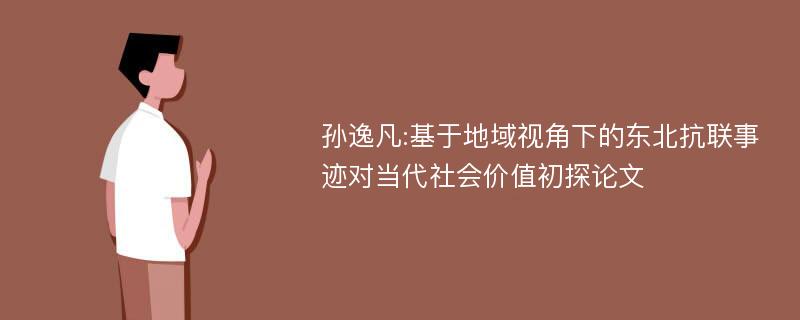 孙逸凡:基于地域视角下的东北抗联事迹对当代社会价值初探论文