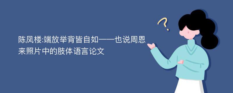 陈凤楼:端放举背皆自如——也说周恩来照片中的肢体语言论文