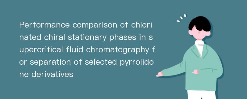 Performance comparison of chlorinated chiral stationary phases in supercritical fluid chromatography for separation of selected pyrrolidone derivatives