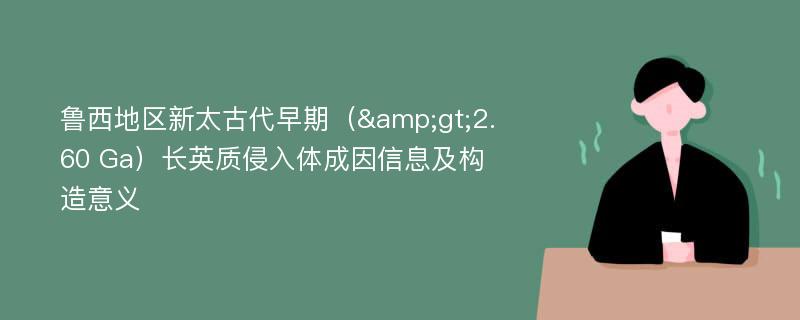 鲁西地区新太古代早期（&gt;2.60 Ga）长英质侵入体成因信息及构造意义