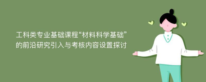 工科类专业基础课程“材料科学基础”的前沿研究引入与考核内容设置探讨