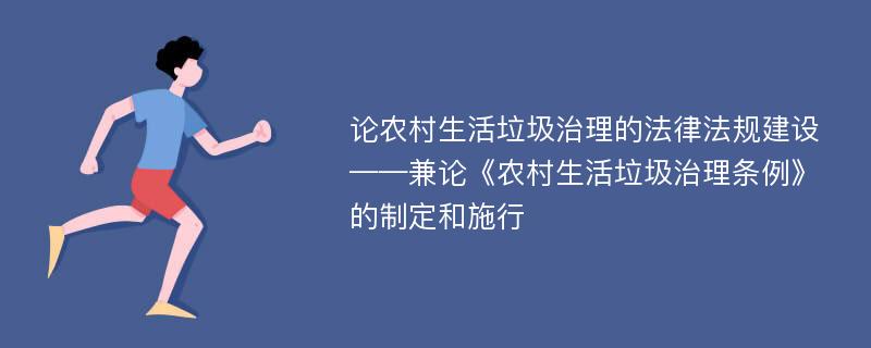 论农村生活垃圾治理的法律法规建设——兼论《农村生活垃圾治理条例》的制定和施行