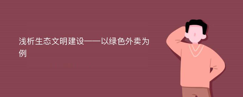 浅析生态文明建设——以绿色外卖为例