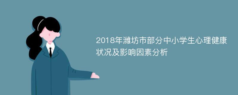 2018年潍坊市部分中小学生心理健康状况及影响因素分析