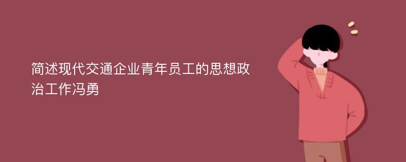 简述现代交通企业青年员工的思想政治工作冯勇