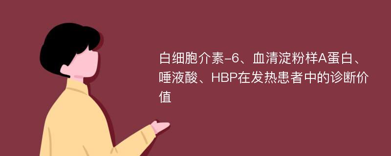 白细胞介素-6、血清淀粉样A蛋白、唾液酸、HBP在发热患者中的诊断价值