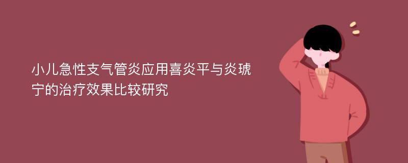 小儿急性支气管炎应用喜炎平与炎琥宁的治疗效果比较研究