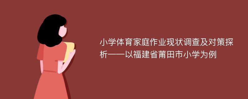 小学体育家庭作业现状调查及对策探析——以福建省莆田市小学为例