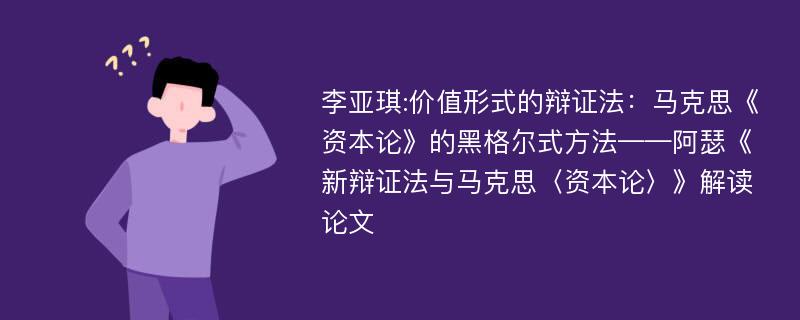 李亚琪:价值形式的辩证法：马克思《资本论》的黑格尔式方法——阿瑟《新辩证法与马克思〈资本论〉》解读论文