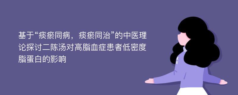 基于“痰瘀同病，痰瘀同治”的中医理论探讨二陈汤对高脂血症患者低密度脂蛋白的影响